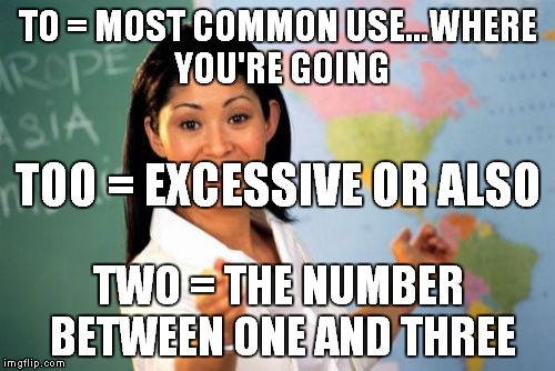 Unhelpful High School Teacher | TO = MOST COMMON USE...WHERE YOU'RE GOING TWO = THE NUMBER BETWEEN ONE AND THREE TOO = EXCESSIVE OR ALSO | image tagged in memes,unhelpful high school teacher | made w/ Imgflip meme maker
