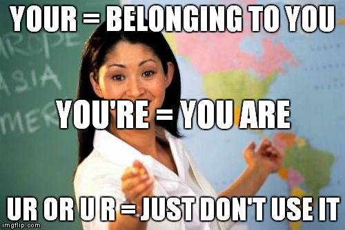 Unhelpful High School Teacher | YOUR = BELONGING TO YOU UR OR U R = JUST DON'T USE IT YOU'RE = YOU ARE | image tagged in memes,unhelpful high school teacher | made w/ Imgflip meme maker