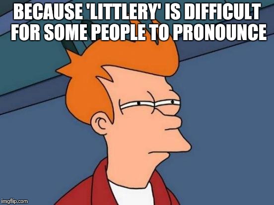 Futurama Fry Meme | BECAUSE 'LITTLERY' IS DIFFICULT FOR SOME PEOPLE TO PRONOUNCE | image tagged in memes,futurama fry | made w/ Imgflip meme maker