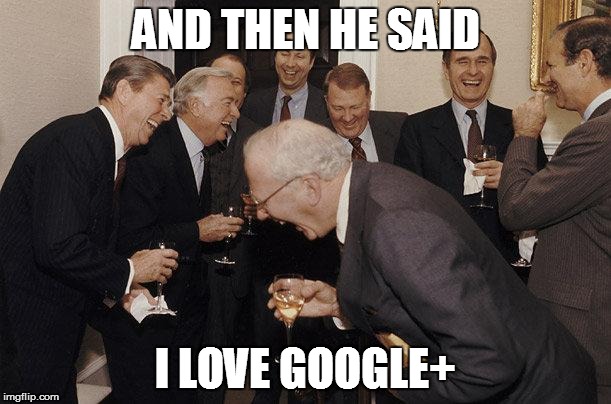 And Then He Said | AND THEN HE SAID I LOVE GOOGLE+ | image tagged in and then he said | made w/ Imgflip meme maker