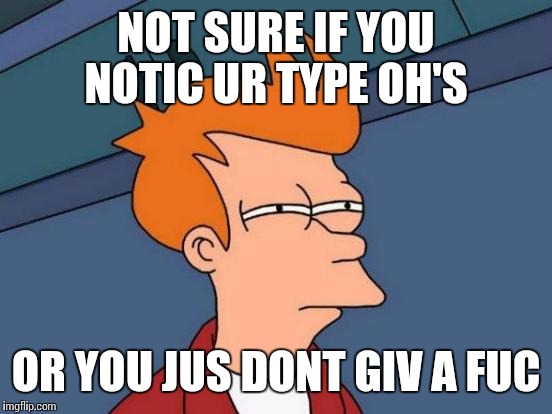 Futurama Fry | NOT SURE IF YOU NOTIC UR TYPE OH'S OR YOU JUS DONT GIV A FUC | image tagged in memes,futurama fry | made w/ Imgflip meme maker