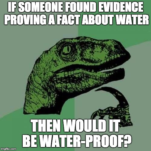 Philosoraptor | IF SOMEONE FOUND EVIDENCE PROVING A FACT ABOUT WATER THEN WOULD IT BE WATER-PROOF? | image tagged in memes,philosoraptor | made w/ Imgflip meme maker