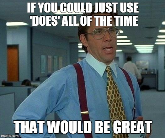 That Would Be Great Meme | IF YOU COULD JUST USE 'DOES' ALL OF THE TIME THAT WOULD BE GREAT | image tagged in memes,that would be great | made w/ Imgflip meme maker
