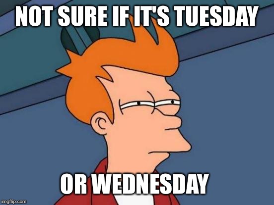 Futurama Fry | NOT SURE IF IT'S TUESDAY OR WEDNESDAY | image tagged in memes,futurama fry | made w/ Imgflip meme maker