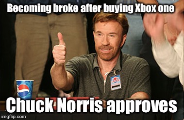 Chuck Norris Approves | Becoming broke after buying Xbox one Chuck Norris approves | image tagged in memes,chuck norris approves | made w/ Imgflip meme maker