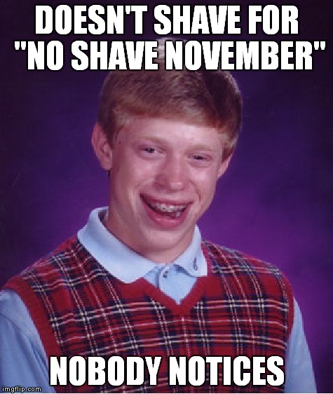 Kind of like my son... | DOESN'T SHAVE FOR "NO SHAVE NOVEMBER" NOBODY NOTICES | image tagged in memes,bad luck brian,no shave november | made w/ Imgflip meme maker