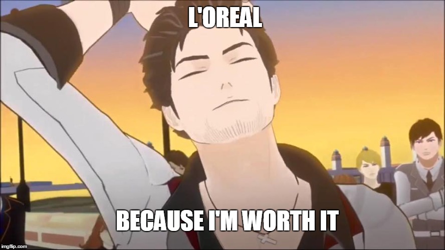 because i'm worth it | L'OREAL BECAUSE I'M WORTH IT | image tagged in rwby,rooster teeth,memes,anime,anime is not cartoon | made w/ Imgflip meme maker