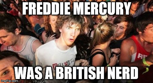 Sudden Clarity Clarence | FREDDIE MERCURY WAS A BRITISH NERD | image tagged in memes,sudden clarity clarence | made w/ Imgflip meme maker