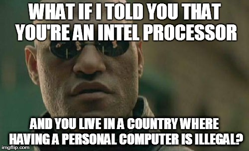 Conscience Cannabis  | WHAT IF I TOLD YOU THAT YOU'RE AN INTEL PROCESSOR AND YOU LIVE IN A COUNTRY WHERE HAVING A PERSONAL COMPUTER IS ILLEGAL? | image tagged in memes,matrix morpheus,cannabis,conscience | made w/ Imgflip meme maker