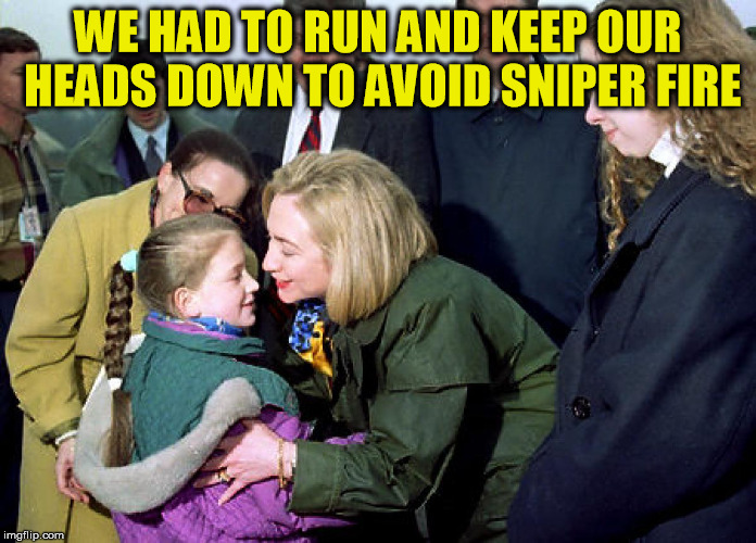 Hillary Sniper fire | WE HAD TO RUN AND KEEP OUR HEADS DOWN TO AVOID SNIPER FIRE | image tagged in hillary sniper fire | made w/ Imgflip meme maker