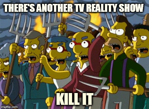 Simpsons Mob | THERE'S ANOTHER TV REALITY SHOW KILL IT | image tagged in simpsons mob | made w/ Imgflip meme maker