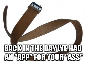 Belt | BACK IN THE DAY WE HAD AN "APP" FOR YOUR "ASS" | image tagged in belt | made w/ Imgflip meme maker