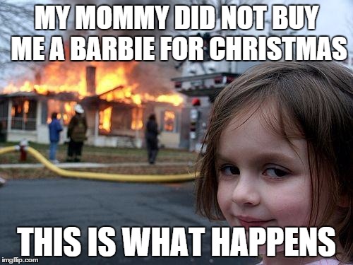 Disaster Girl Meme | MY MOMMY DID NOT BUY ME A BARBIE FOR CHRISTMAS THIS IS WHAT HAPPENS | image tagged in memes,disaster girl | made w/ Imgflip meme maker