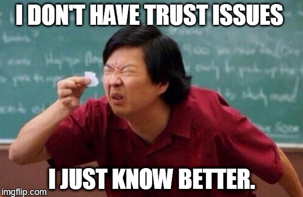 List of people I trust | I DON'T HAVE TRUST ISSUES I JUST KNOW BETTER. | image tagged in list of people i trust | made w/ Imgflip meme maker