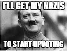 I'LL GET MY NAZIS TO START UPVOTING | made w/ Imgflip meme maker