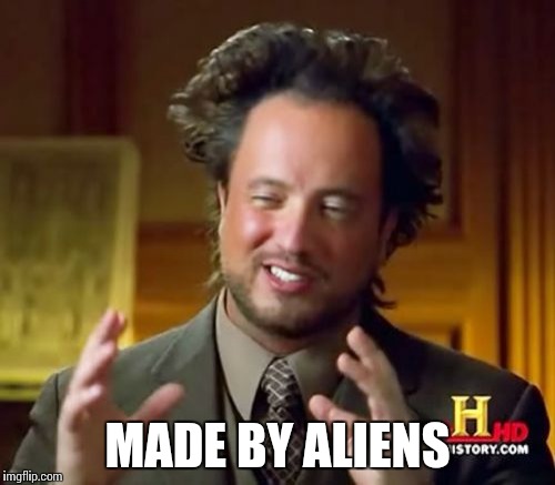 Ancient Aliens Meme | MADE BY ALIENS | image tagged in memes,ancient aliens | made w/ Imgflip meme maker