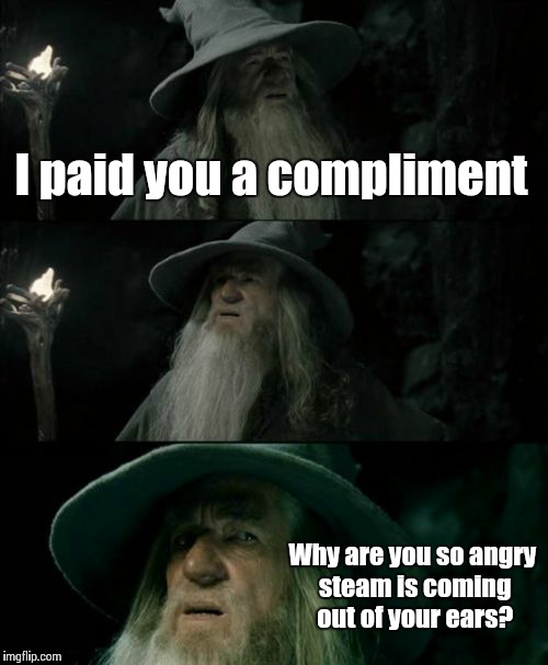 Confused Gandalf | I paid you a compliment Why are you so angry steam is coming out of your ears? | image tagged in memes,confused gandalf | made w/ Imgflip meme maker