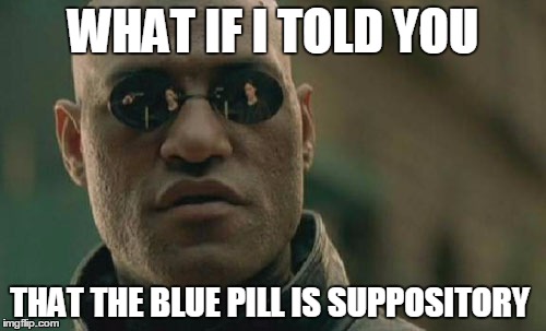 Matrix Morpheus Meme | WHAT IF I TOLD YOU THAT THE BLUE PILL IS SUPPOSITORY | image tagged in memes,matrix morpheus | made w/ Imgflip meme maker