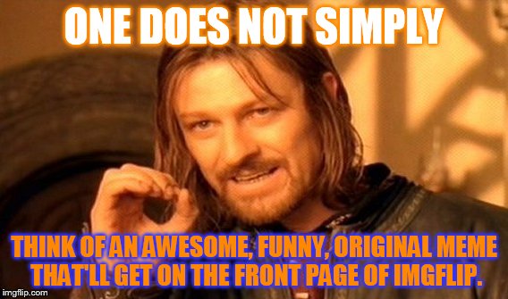 One Does Not Simply Meme | ONE DOES NOT SIMPLY THINK OF AN AWESOME, FUNNY, ORIGINAL MEME THAT'LL GET ON THE FRONT PAGE OF IMGFLIP. | image tagged in memes,one does not simply | made w/ Imgflip meme maker