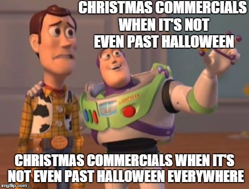 X, X Everywhere | CHRISTMAS COMMERCIALS WHEN IT'S NOT EVEN PAST HALLOWEEN CHRISTMAS COMMERCIALS WHEN IT'S NOT EVEN PAST HALLOWEEN EVERYWHERE | image tagged in memes,x x everywhere | made w/ Imgflip meme maker