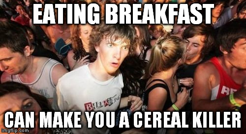 Sudden Clarity Clarence | EATING BREAKFAST CAN MAKE YOU A CEREAL KILLER | image tagged in memes,sudden clarity clarence | made w/ Imgflip meme maker