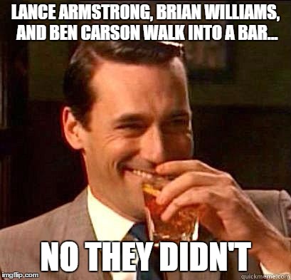 Laughing Don Draper | LANCE ARMSTRONG, BRIAN WILLIAMS, AND BEN CARSON WALK INTO A BAR... NO THEY DIDN'T | image tagged in laughing don draper | made w/ Imgflip meme maker
