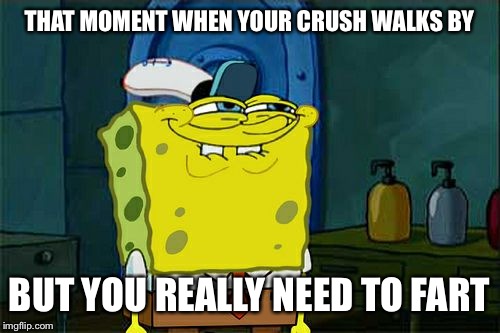 Don't You Squidward | THAT MOMENT WHEN YOUR CRUSH WALKS BY BUT YOU REALLY NEED TO FART | image tagged in memes,dont you squidward | made w/ Imgflip meme maker