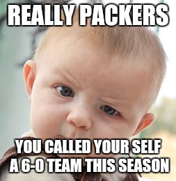 Skeptical Baby | REALLY PACKERS YOU CALLED YOUR SELF A 6-0 TEAM THIS SEASON | image tagged in memes,skeptical baby | made w/ Imgflip meme maker