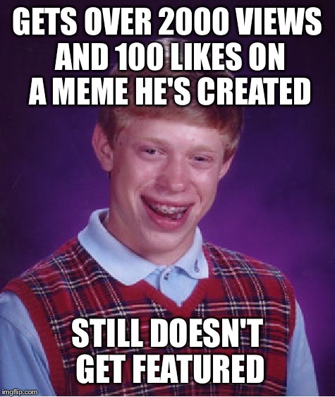Imgflip... Why? | GETS OVER 2000 VIEWS AND 100 LIKES ON A MEME HE'S CREATED STILL DOESN'T GET FEATURED | image tagged in memes,bad luck brian,funny | made w/ Imgflip meme maker
