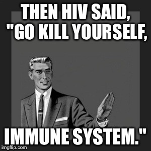 Kill Yourself Guy Meme | THEN HIV SAID, "GO KILL YOURSELF, IMMUNE SYSTEM." | image tagged in memes,kill yourself guy | made w/ Imgflip meme maker