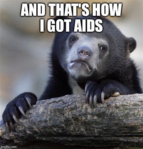 Confession Bear Meme | AND THAT'S HOW I GOT AIDS | image tagged in memes,confession bear | made w/ Imgflip meme maker