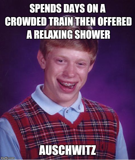 Bad Luck Brian | SPENDS DAYS ON A CROWDED TRAIN THEN OFFERED A RELAXING SHOWER AUSCHWITZ | image tagged in memes,bad luck brian | made w/ Imgflip meme maker