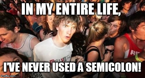 Sudden Clarity Clarence Meme | IN MY ENTIRE LIFE, I'VE NEVER USED A SEMICOLON! | image tagged in memes,sudden clarity clarence | made w/ Imgflip meme maker