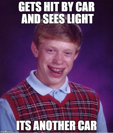 Bad Luck Brian Meme | GETS HIT BY CAR AND SEES LIGHT ITS ANOTHER CAR | image tagged in memes,bad luck brian | made w/ Imgflip meme maker