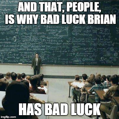 School makes you understand everything with a blackboard filled with Math stuff you don't understand. Understood? | AND THAT, PEOPLE, IS WHY BAD LUCK BRIAN HAS BAD LUCK | image tagged in school,memes,bad luck brian | made w/ Imgflip meme maker