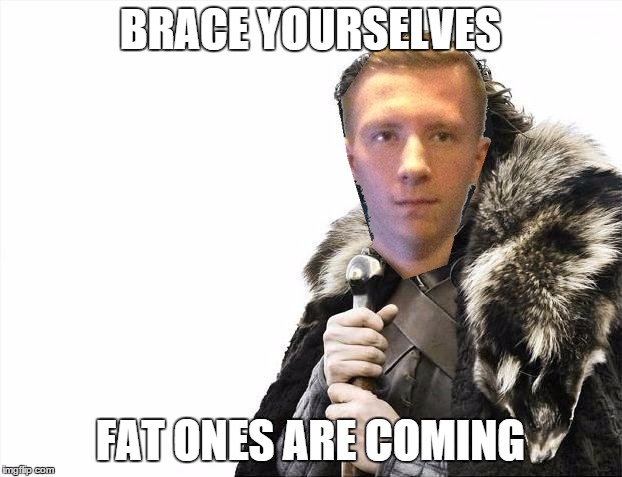 BRACE YOURSELVES FAT ONES ARE COMING | made w/ Imgflip meme maker