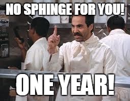 soup nazi | NO SPHINGE FOR YOU! ONE YEAR! | image tagged in soup nazi | made w/ Imgflip meme maker