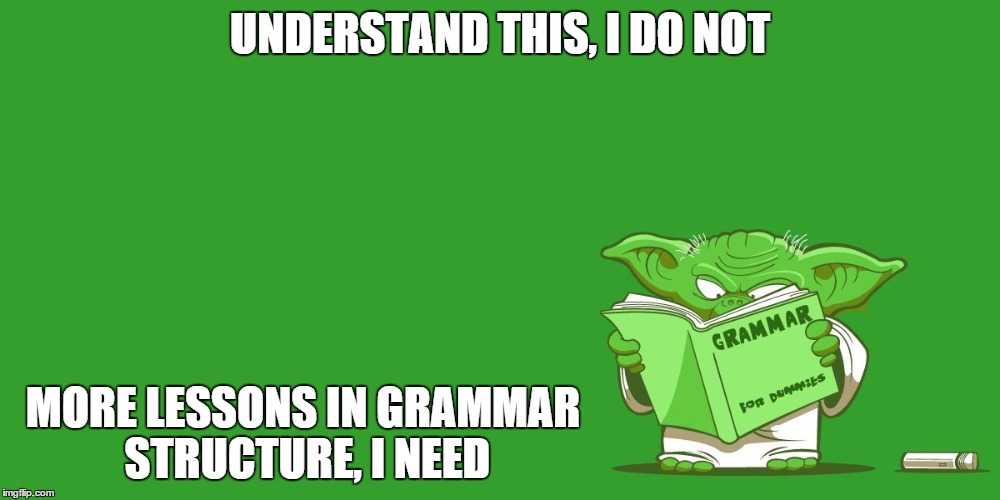 A Repost, I Hope This is Not | UNDERSTAND THIS, I DO NOT MORE LESSONS IN GRAMMAR STRUCTURE, I NEED | image tagged in yoda grammar | made w/ Imgflip meme maker