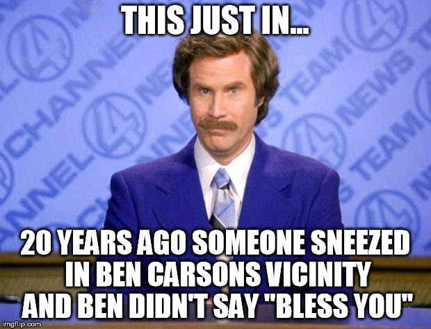 This just in  | THIS JUST IN... 20 YEARS AGO SOMEONE SNEEZED IN BEN CARSONS VICINITY AND BEN DIDN'T SAY "BLESS YOU" | image tagged in this just in,ben carson | made w/ Imgflip meme maker