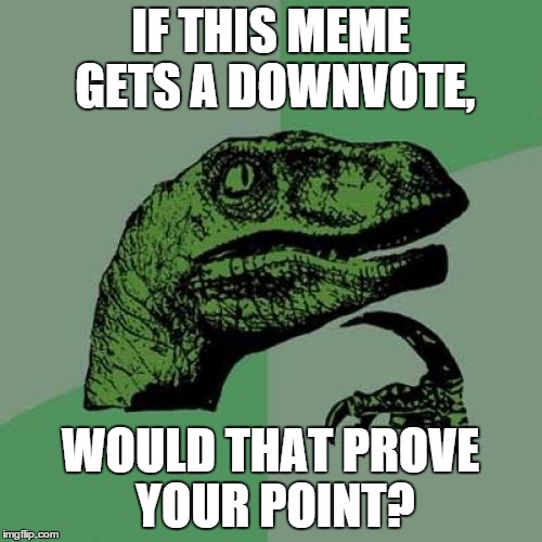 Philosoraptor Meme | IF THIS MEME GETS A DOWNVOTE, WOULD THAT PROVE YOUR POINT? | image tagged in memes,philosoraptor | made w/ Imgflip meme maker