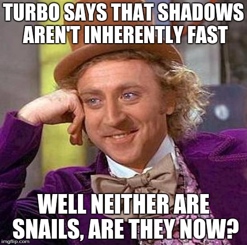 Creepy Condescending Wonka | TURBO SAYS THAT SHADOWS AREN'T INHERENTLY FAST WELL NEITHER ARE SNAILS, ARE THEY NOW? | image tagged in memes,creepy condescending wonka | made w/ Imgflip meme maker