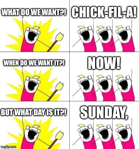 What Do We Want 3 Meme | WHAT DO WE WANT?! CHICK-FIL-A! WHEN DO WE WANT IT?! NOW! BUT WHAT DAY IS IT?! SUNDAY, | image tagged in memes,what do we want 3 | made w/ Imgflip meme maker