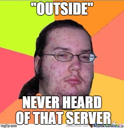 Nerd | "OUTSIDE" NEVER HEARD OF THAT SERVER | image tagged in nerd | made w/ Imgflip meme maker