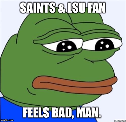 sad frog | SAINTS & LSU FAN FEELS BAD, MAN. | image tagged in sad frog | made w/ Imgflip meme maker