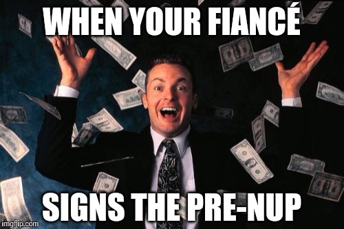 A prenuptial agreement: Don't leave home without it. | WHEN YOUR FIANCÉ SIGNS THE PRE-NUP | image tagged in memes,money man,marriage,divorce | made w/ Imgflip meme maker