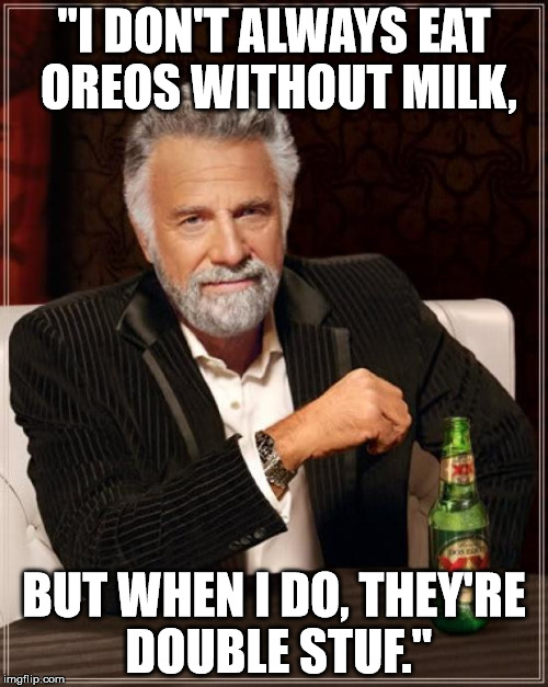 The Most Interesting Man In The World Meme | "I DON'T ALWAYS EAT OREOS WITHOUT MILK, BUT WHEN I DO, THEY'RE DOUBLE STUF." | image tagged in memes,the most interesting man in the world | made w/ Imgflip meme maker