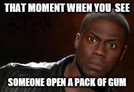 Kevin Hart | THAT MOMENT WHEN YOU  SEE SOMEONE OPEN A PACK OF GUM | image tagged in memes,kevin hart the hell | made w/ Imgflip meme maker