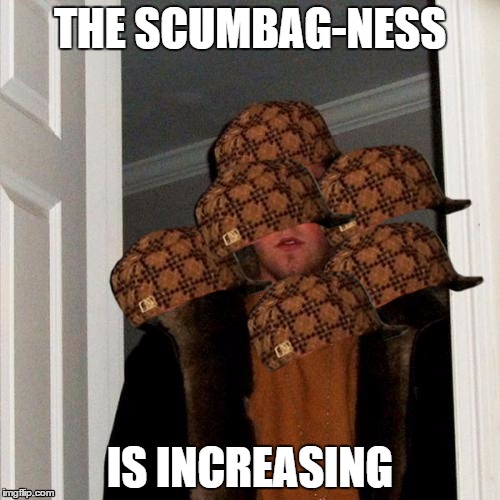 Scumbag Steve Meme | THE SCUMBAG-NESS IS INCREASING | image tagged in memes,scumbag steve,scumbag | made w/ Imgflip meme maker