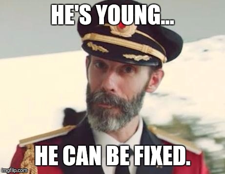  Captain obvious | HE'S YOUNG... HE CAN BE FIXED. | image tagged in  captain obvious | made w/ Imgflip meme maker