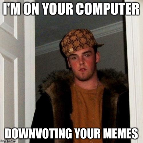 Scumbag Steve | I'M ON YOUR COMPUTER DOWNVOTING YOUR MEMES | image tagged in memes,scumbag steve | made w/ Imgflip meme maker